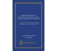 Standard classfication [!] of construction and operating accounts, for electric light and power companies: as adopted by the National electric light association, in the years 1908 and 1909