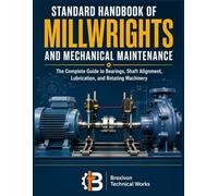 Standard Handbook of Millwrights and Mechanical maintenance: The Complete Guide to Bearings, Shaft Alignment, Lubrication, and Rotating Machinery