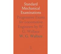 Standard Mechanical Examinations: Progressive Exams for Locomotive Engineers by W. G. Wallace