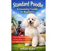 Standard Poodle Grooming Guide for Beginners: Step-by-Step Coat Care, Brushing, Clipping, and Maintenance for a Healthy, Tangle-Free Companion