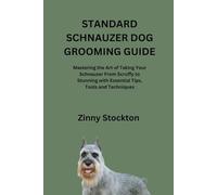 STANDARD SCHNAUZER DOG GROOMING GUIDE: Mastering the Art of Taking Your Schnauzer From Scruffy to Stunning with Essential Tips, Tools and Techniques