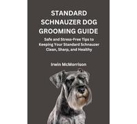 STANDARD SCHNAUZER DOG GROOMING GUIDE: Safe and Stress-Free Tips to Keeping Your Standard Schnauzer Clean, Sharp, and Healthy