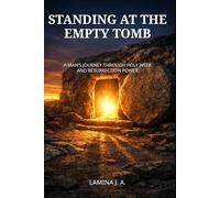 STANDING AT THE EMPTY TOMB: A MAN’S JOURNEY THROUGH HOLY WEEK AND RESURRECTION POWER