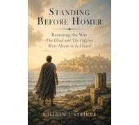 Standing Before Homer: Restoring the Way The Iliad and The Odyssey Were Meant to Be Heard