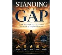 STANDING IN THE GAP: Five Biblical Intercessors and the Art of Praying for Others: Intercessor's Guide to Praying for Others