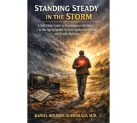 Standing Steady in the Storm: A Self-Help Guide to Psychological Resilience in the Age of Media-Driven Authoritarianism and Public Bullying