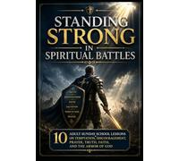 Standing Strong in Spiritual Battles: 10 Adult Sunday School Lessons on Temptation, Discouragement, Prayer, Truth, Faith, and the Armor of God