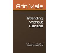 Standing Without Escape: Reflections on Belief, Fear, and the Search for Truth (Fragments of Understanding)