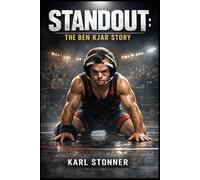 STANDOUT: THE BEN KJAR STORY: The True Story of Ben Kjar’s Unbreakable Spirit, Championship Wrestling Journey, and the Power of Defying Physical Limits