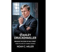 Stanley Druckenmiller: Breaking the Code of Wall Street: Inside the Mind of a Market Maverick