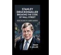 Stanley Druckenmiller: Breaking the Code of Wall Street: Inside the Mind of a Market Maverick