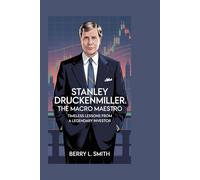 Stanley Druckenmiller: The Macro Maestro: Timeless Lessons from a Legendary Investor