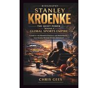 STANLEY KROENKE: The Quiet Power Behind A Global Sports Empire:A Look At The Business Strategy And Investments That Shaped Modern Sports Ownership