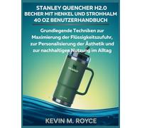STANLEY QUENCHER H2.0 BECHER MIT HENKEL UND STROHHALM 40 OZ BENUTZERHANDBUCH: Grundlegende Techniken zur Maximierung der Flüssigkeitszufuhr, zur ... und zur nachhaltigen Nutzung im Alltag