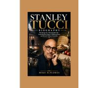STANLEY TUCCI BIOGRAPHY: The Recipe for a Remarkable Life - From Broadway Stages to Hollywood Icon and Beloved Culinary Storyteller