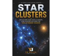 Star Clusters: Why Do Some Stars Travel in Groups, Star Clusters Explained for Teen Astronomy Readers (Space Science for Teen and Adult)