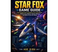 Star Fox Game Guide: The Complete Pilot's Handbook to the Lylat System: Master Every Mission, Vehicle, Route, and Battle Across the Galaxy