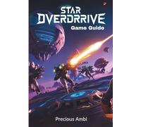 Star Overdrive: Game Guide: Unlock Combat Strategies, Missions, and Customization to Conquer the Alien World