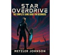 Star Overdrive - The Complete Game Guide for Beginners: Walkthrough with Tips & Tricks to Unlock Secrets, Uncover Hidden Powers, Master Combat, and ... Cheat Codes (Metzler's Game Guide Books)