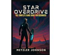 Star Overdrive - The Complete Game Guide for Beginners: Walkthrough with Tips & Tricks to Unlock Secrets, Uncover Hidden Powers, Master Combat, and ... Cheat Codes (Metzler's Game Guide Books)