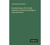 Star Selections, 1876. A Fresh Collection of Patriotic Readings in Prose and Poetry