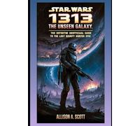 Star Wars: 1313 The Unseen Galaxy: The Definitive Unofficial Guide to the Lost Bounty Hunter Epic