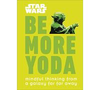 Star Wars Be More Yoda: Mindful Thinking from a Galaxy Far Far Away