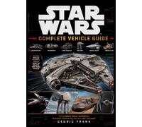 STAR WARS COMPLETE VEHICLE GUIDE: The Definitive Encyclopedia of Starships, Fighters, Walkers, and Vessels