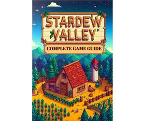 Stardew Valley: COMPLETE GAME GUIDE: Everything You Need to Know to Build Your Dream Farm