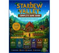 STARDEW VALLEY COMPLETE GAME GUIDE: Master Farming, Mining, Fishing, Crafting, Romance, and Every Hidden Secret with Proven Strategies for Building the Perfect Farm and Achieving 100% Completion