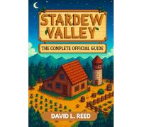 STARDEW VALLEY GAME GUIDE: COMPLETE OFFICIAL GUIDE - In-Depth Walkthroughs, Expert Tips & Strategies, Comprehensive Maps, and Full Integration of All Features from the Original Game Through the La