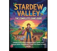 STARDEW VALLEY GAME GUIDE: Master Every Crop, Conquer Every Quest, and Unlock 100% Completion- From First Seed to Final Secret.