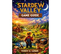 Stardew Valley Game Guide: The Ultimate Companion to Building the Perfect Farm, Mastering Every Skill, and Thriving in Pelican Town