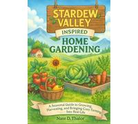 Stardew Valley Inspired Home Gardening: A Seasonal Guide to Growing, Harvesting, and Bringing Cozy Farming Into Real Life (The Stardew Valley Companion)
