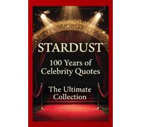 Stardust: 100 Years of Celebrity Quotes - The Ultimate Collection: 200 Touching and Motivational Quotes from the Icons Who Shaped a Century (1926-2026)