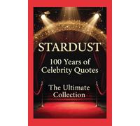 Stardust: 100 Years of Celebrity Quotes - The Ultimate Collection: 200 Touching and Motivational Quotes from the Icons Who Shaped a Century (1926-2026)