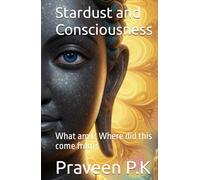 Stardust and Consciousness: What am I? Where did this come from?