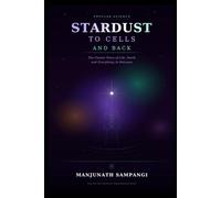 Stardust to Cells and Back: The Cosmic Story of Life, Death and Everything In Between