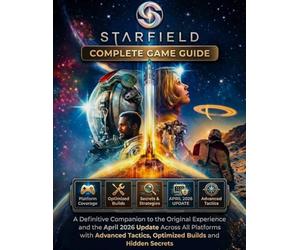 STARFIELD COMPLETE GAME GUIDE: A Definitive Companion to the Original Experience and the April 2026 Update Across All Platforms with Advanced Tactics Optimized Builds and Hidden Secrets