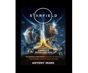 STARFIELD COMPLETE OFFICIAL GAME GUIDE: The Definitive 2026 Edition: Mastering the Multiverse, Manual Flight, and the Terran Armada.