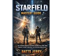Starfield Mastery Guide: The Complete Beginner-to-Expert Handbook for Skills, Ships, Outposts, Combat, Exploration, and Unlocking Hidden Secrets