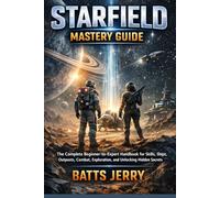 Starfield Mastery Guide: The Complete Beginner-to-Expert Handbook for Skills, Ships, Outposts, Combat, Exploration, and Unlocking Hidden Secrets