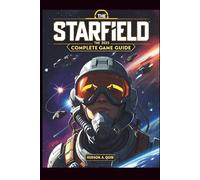 Starfield The Ultimate 2025 Complete Game Guide: The Ultimate Guide to Character Builds, Leveling, and Galactic Trade in Starfield