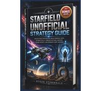 STARFIELD UNOFFICIAL STRATEGY GUIDE: Master Space Exploration, Build Powerful Ships, Optimize Skills, Conquer Factions, Uncover Hidden Secrets, and Dominate Every Universe