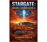 STARGATE: BUILDING THE MACHINES BEHIND AI: How Billion-Dollar Data Centers Are Changing Power, Money, and the Future