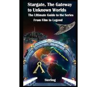 Stargate The Gateway to Unknown Worlds I The Ultimate Guide to the Series I From Film to Legend: From Movie to Multiverse - The Complete Stargate Chronicle