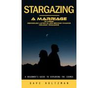 Stargazing: A Beginners Guide To Exploring The Cosmos (a Marriage In C