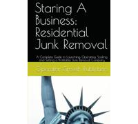 Staring A Business: Residential Junk Removal: A Complete Guide to Launching, Operating, Scaling, and Selling a Profitable Junk Removal Company