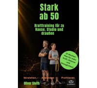 Stark ab 50: Krafttraining für zu Hause, Studio und draußen - der 12-Wochen-Plan für mehr Kraft, Balance und Beweglichkeit (Healthy Aging ab 50)
