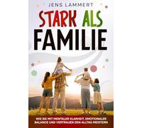 Stark als Familie - Wie sie mit mentaler Klarheit, emotionaler Balance und Vertrauen den Alltag meistern: Ein Elternratgeber, der zeigt, wie ... Konfliktlösung und innere Stärke)